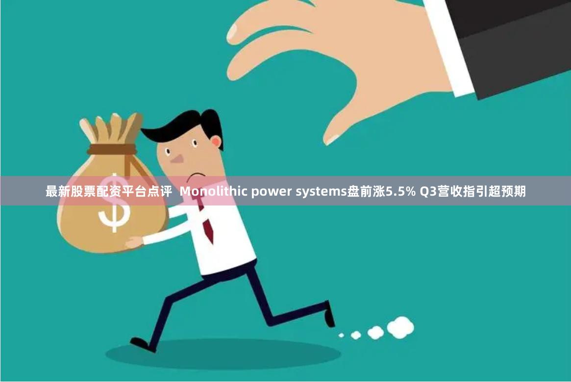 最新股票配资平台点评  Monolithic power systems盘前涨5.5% Q3营收指引超预期