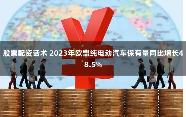 股票配资话术 2023年欧盟纯电动汽车保有量同比增长48.5%