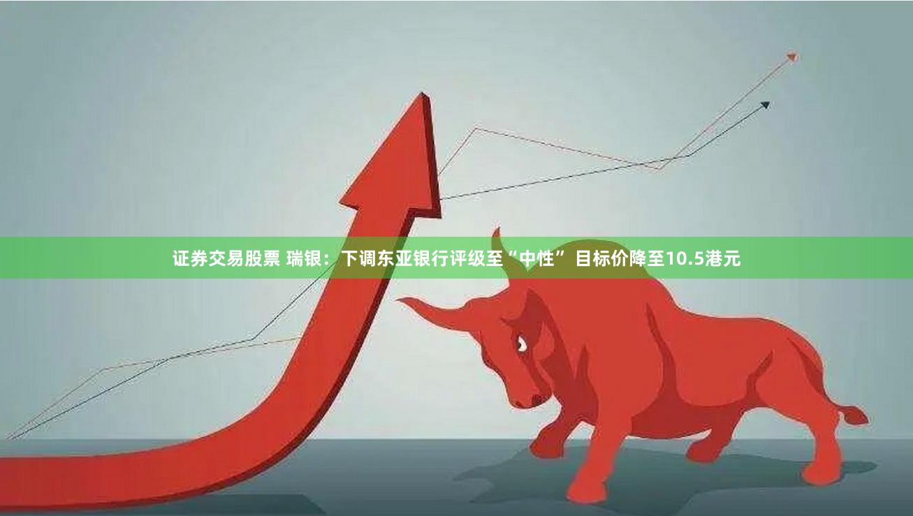 证券交易股票 瑞银：下调东亚银行评级至“中性” 目标价降至10.5港元