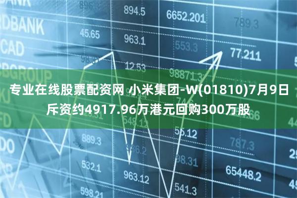 专业在线股票配资网 小米集团-W(01810)7月9日斥资约4917.96万港元回购300万股