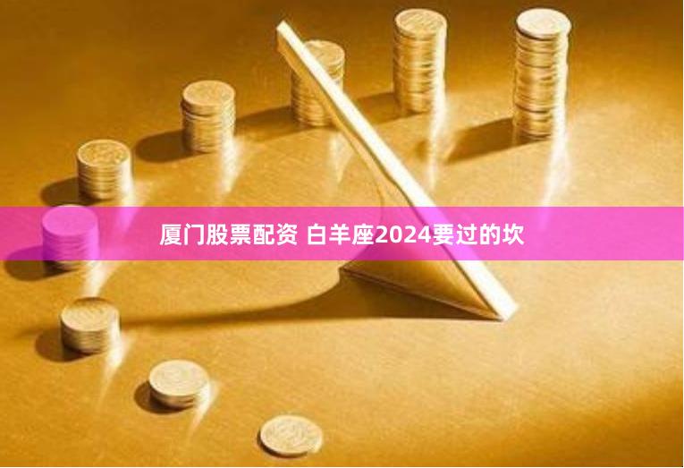 厦门股票配资 白羊座2024要过的坎