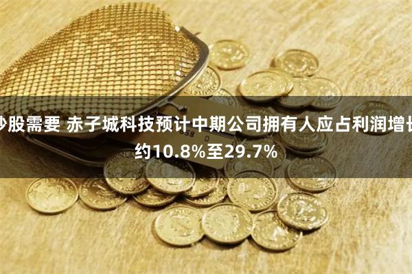 炒股需要 赤子城科技预计中期公司拥有人应占利润增长约10.8%至29.7%