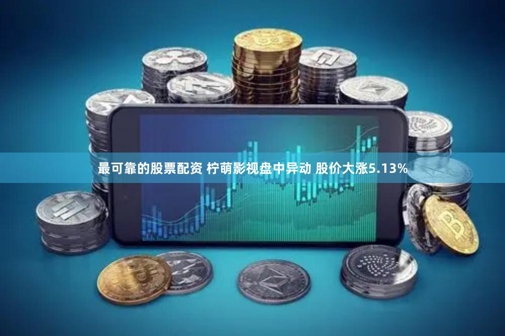 最可靠的股票配资 柠萌影视盘中异动 股价大涨5.13%