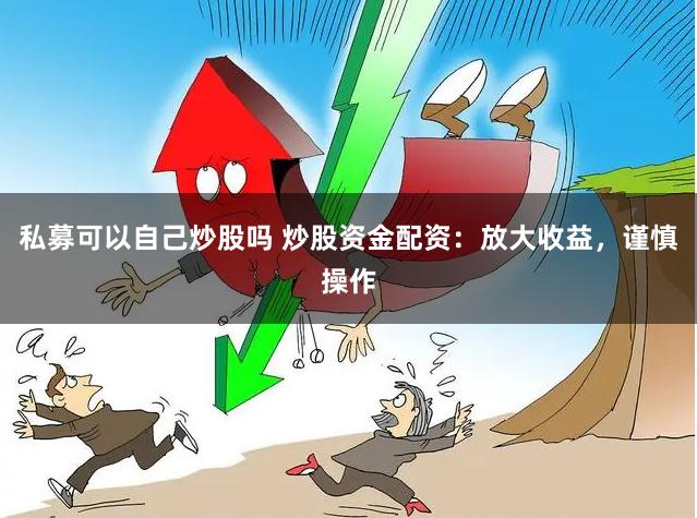 私募可以自己炒股吗 炒股资金配资：放大收益，谨慎操作