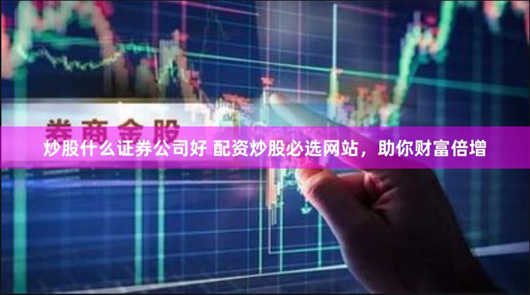 炒股什么证券公司好 配资炒股必选网站，助你财富倍增