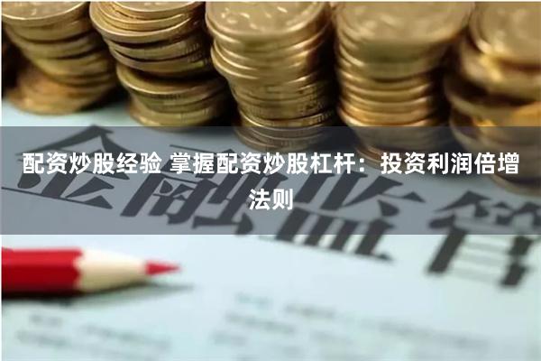 配资炒股经验 掌握配资炒股杠杆：投资利润倍增法则