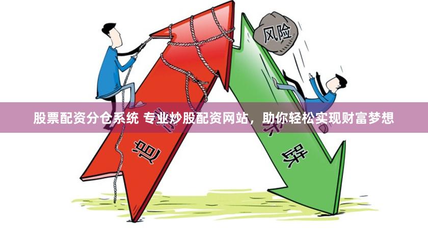 股票配资分仓系统 专业炒股配资网站，助你轻松实现财富梦想