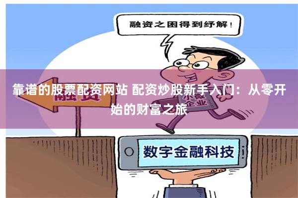 靠谱的股票配资网站 配资炒股新手入门：从零开始的财富之旅