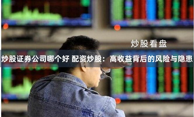 炒股证券公司哪个好 配资炒股：高收益背后的风险与隐患