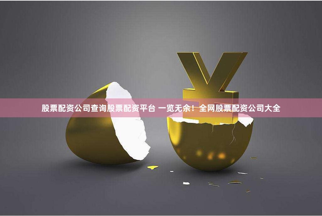 股票配资公司查询股票配资平台 一览无余！全网股票配资公司大全