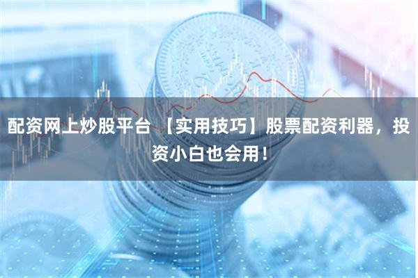 配资网上炒股平台 【实用技巧】股票配资利器，投资小白也会用！