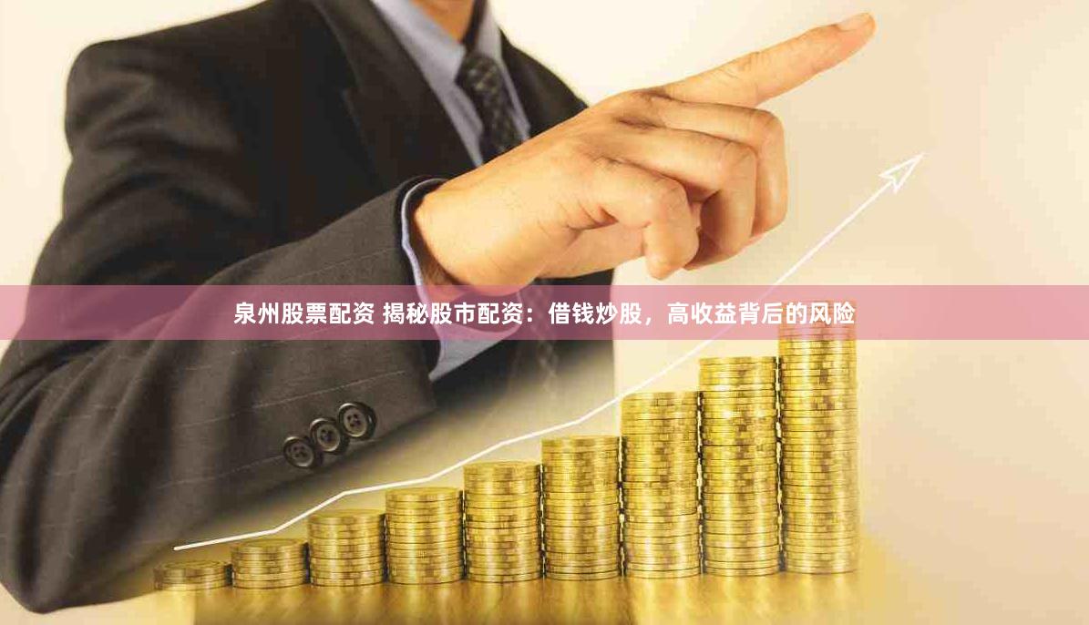 泉州股票配资 揭秘股市配资：借钱炒股，高收益背后的风险