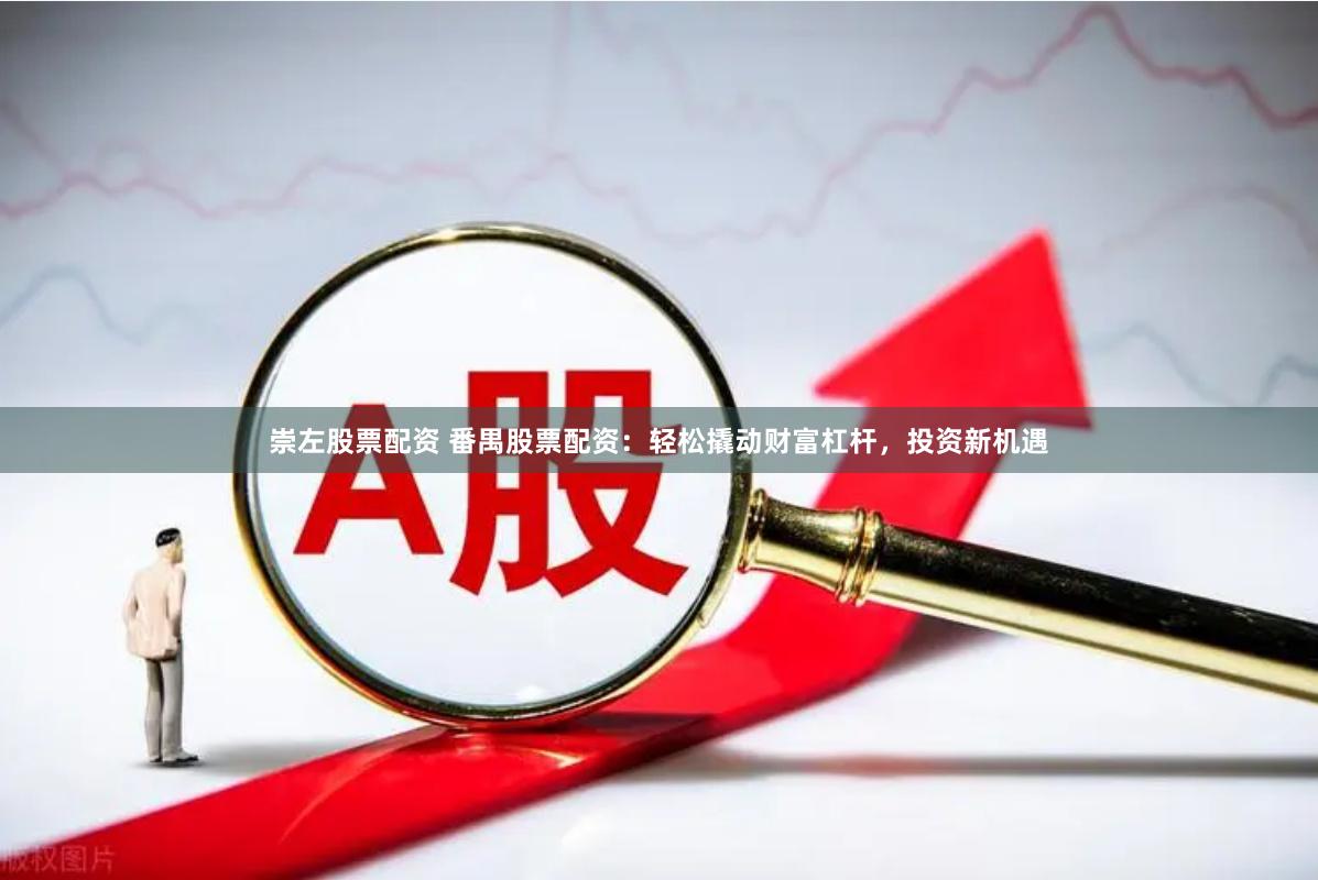 崇左股票配资 番禺股票配资：轻松撬动财富杠杆，投资新机遇