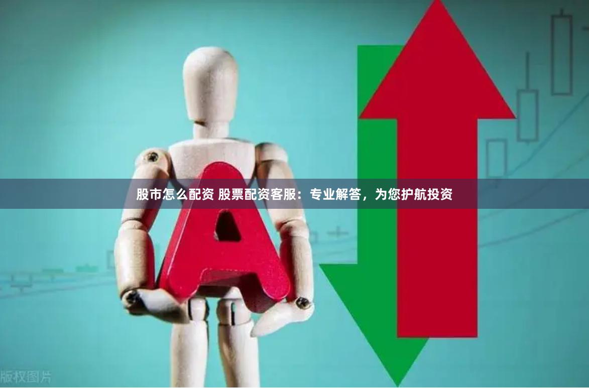 股市怎么配资 股票配资客服：专业解答，为您护航投资