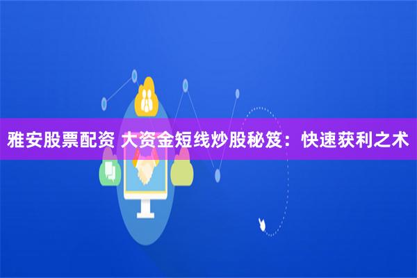 雅安股票配资 大资金短线炒股秘笈：快速获利之术