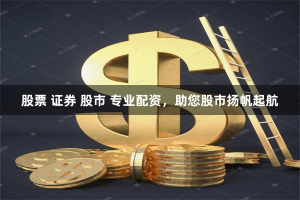 股票 证券 股市 专业配资，助您股市扬帆起航