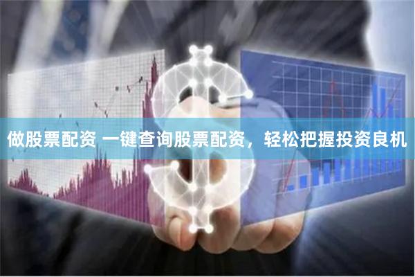 做股票配资 一键查询股票配资，轻松把握投资良机
