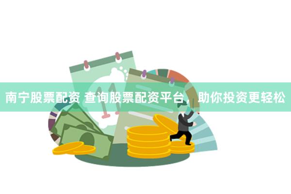 南宁股票配资 查询股票配资平台，助你投资更轻松