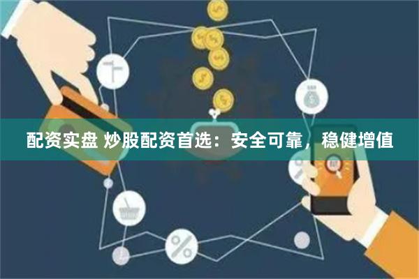 配资实盘 炒股配资首选：安全可靠，稳健增值