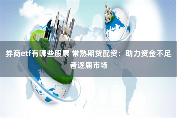 券商etf有哪些股票 常熟期货配资：助力资金不足者逐鹿市场