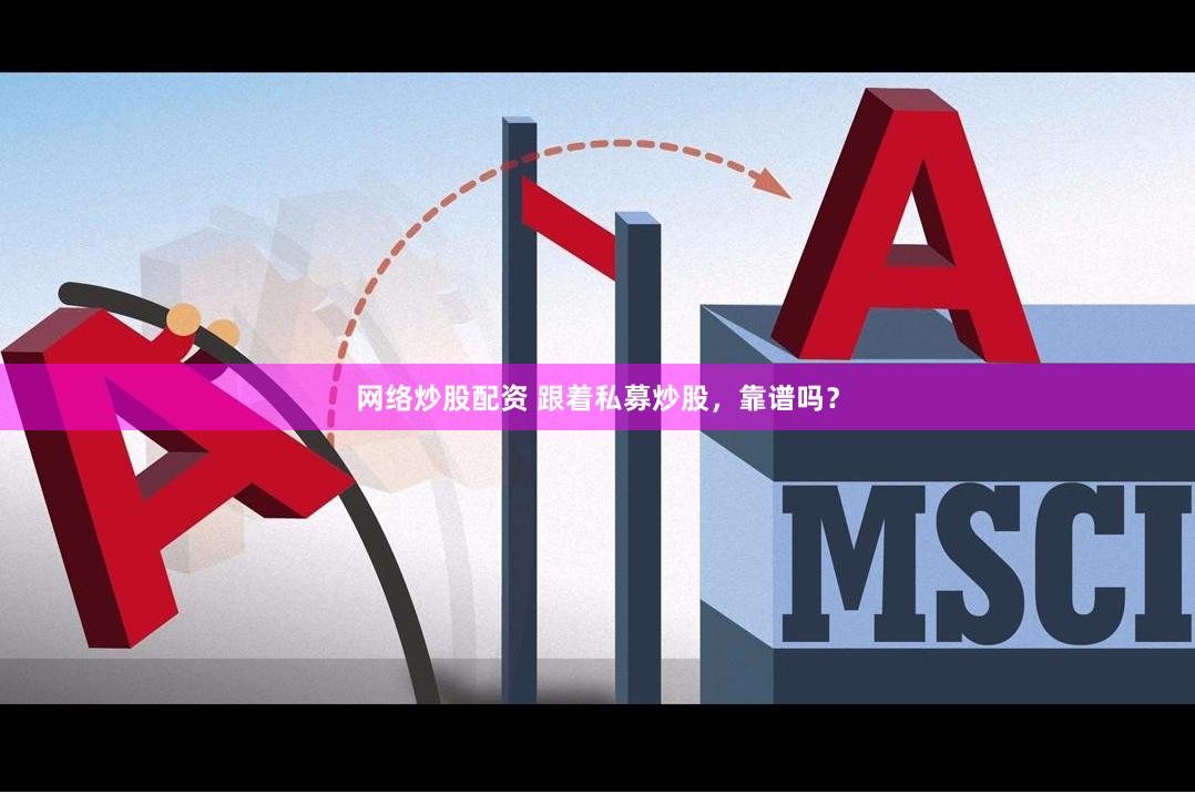 网络炒股配资 跟着私募炒股，靠谱吗？