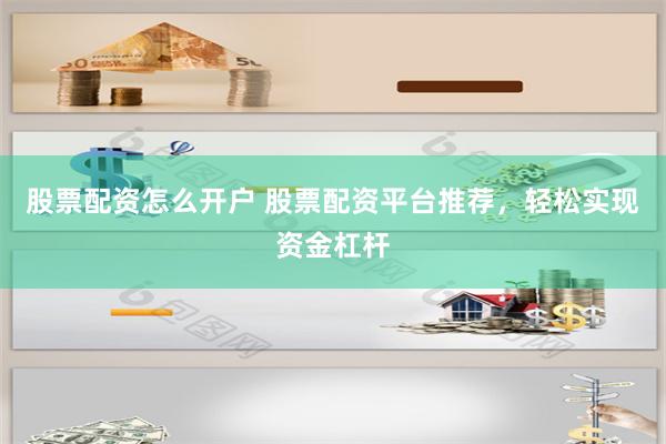 股票配资怎么开户 股票配资平台推荐，轻松实现资金杠杆