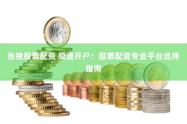 张掖股票配资 极速开户：股票配资专业平台选择指南