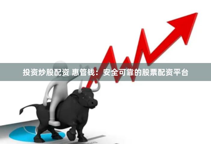 投资炒股配资 惠管钱：安全可靠的股票配资平台