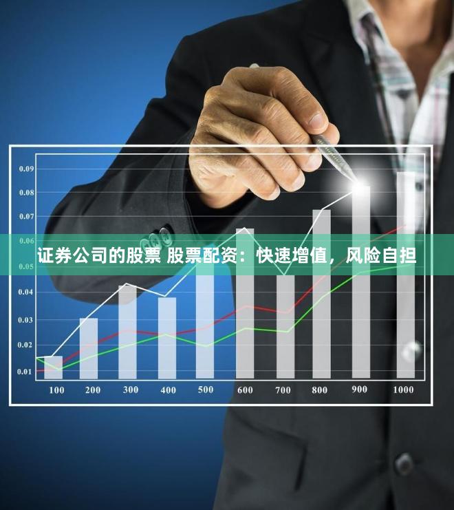 证券公司的股票 股票配资：快速增值，风险自担