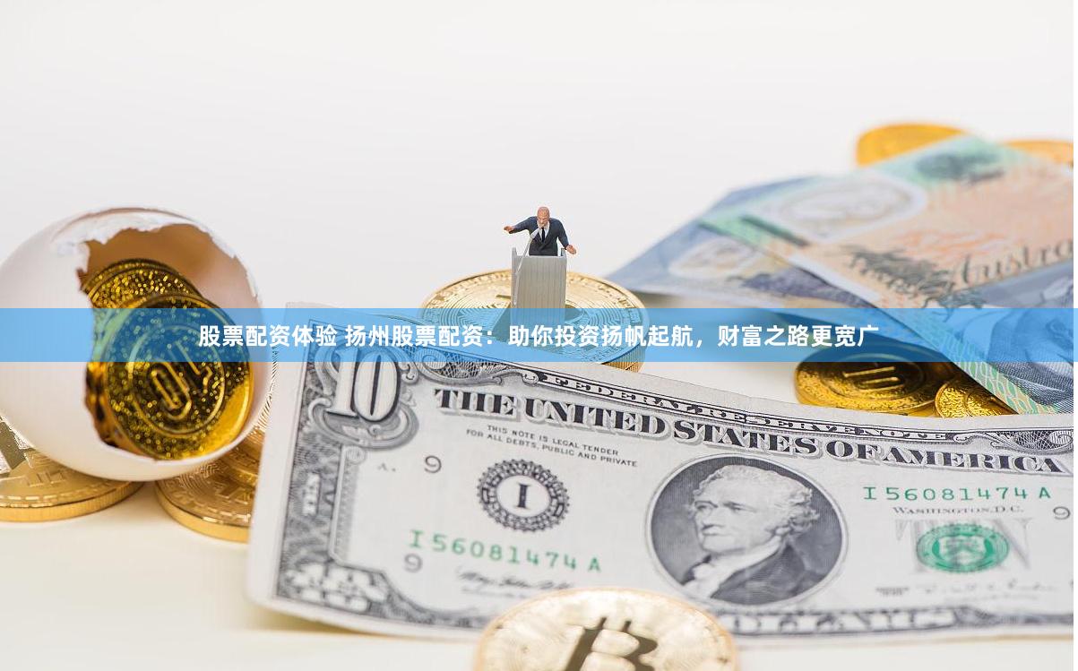 股票配资体验 扬州股票配资：助你投资扬帆起航，财富之路更宽广