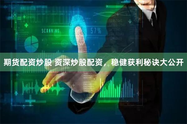 期货配资炒股 资深炒股配资，稳健获利秘诀大公开