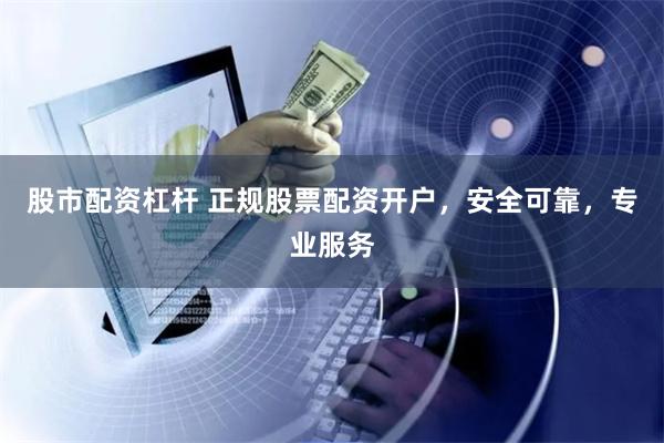 股市配资杠杆 正规股票配资开户,安全可靠,专业服务
