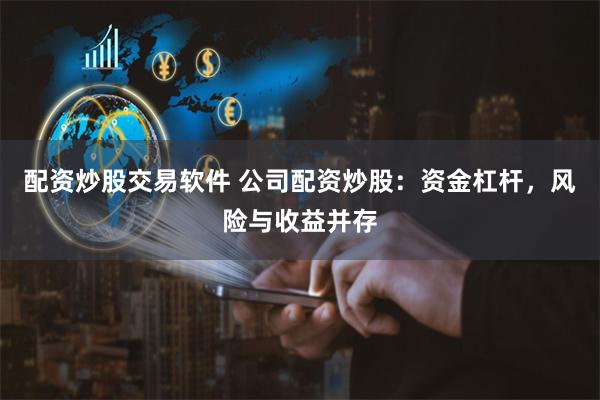 配资炒股交易软件 公司配资炒股:资金杠杆,风险与收益并存