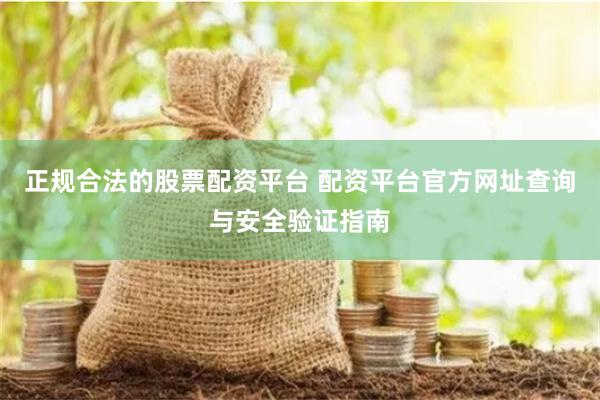 正规合法的股票配资平台 配资平台官方网址查询与安全验证指南