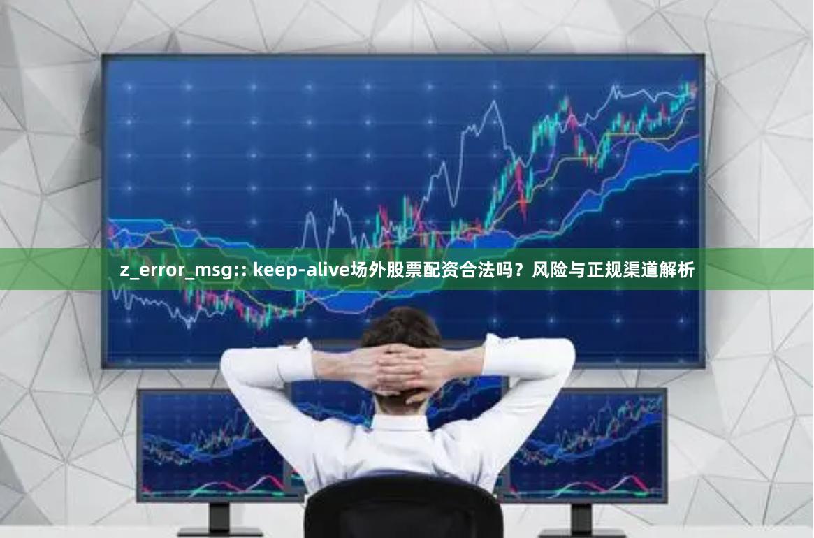 z_error_msg:: keep-alive场外股票配资合法吗?风险与正规渠道解析