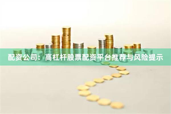 配资公司：高杠杆股票配资平台推荐与风险提示