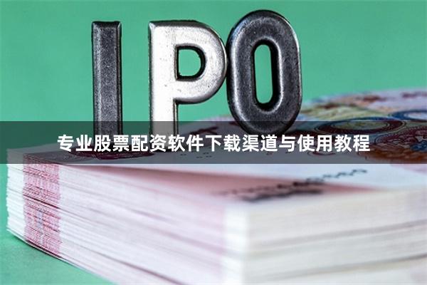 专业股票配资软件下载渠道与使用教程