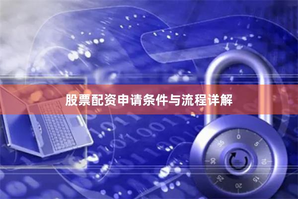 股票配资申请条件与流程详解