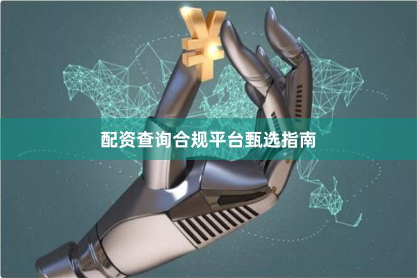 配资查询合规平台甄选指南