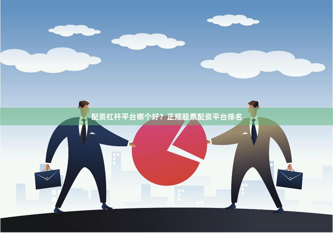 配资杠杆平台哪个好?正规股票配资平台排名
