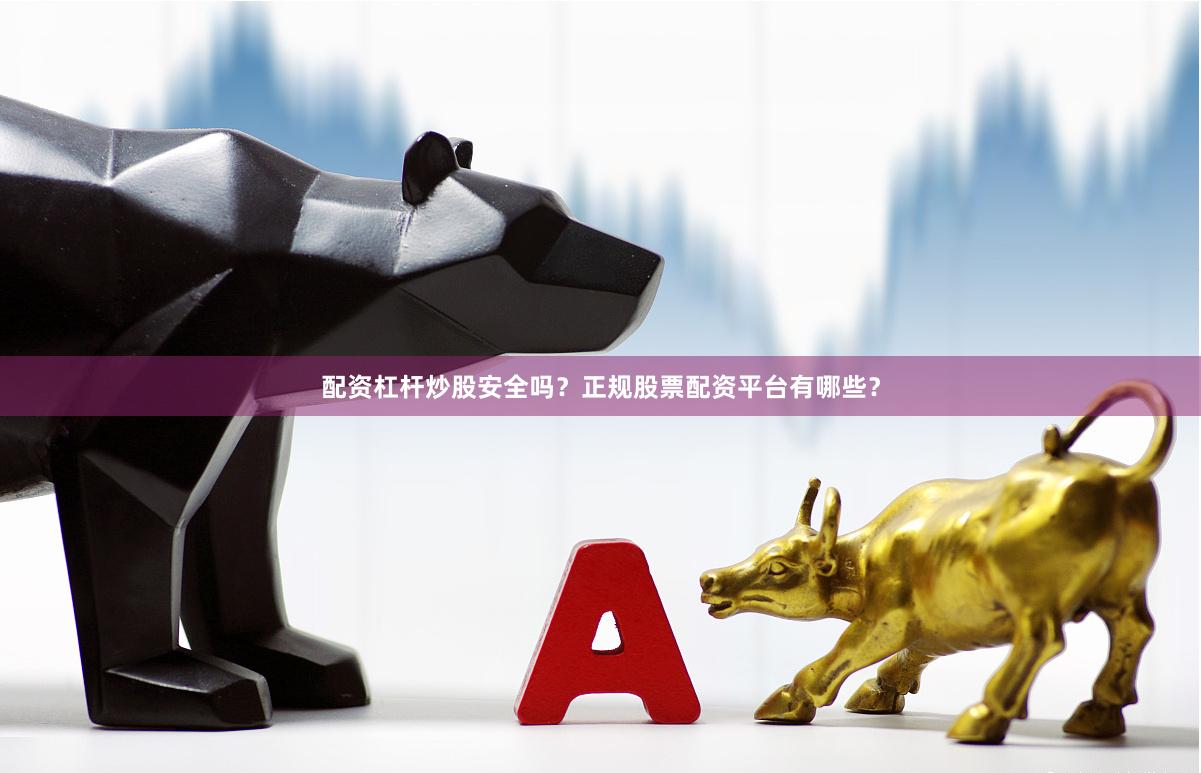 配资杠杆炒股安全吗?正规股票配资平台有哪些?