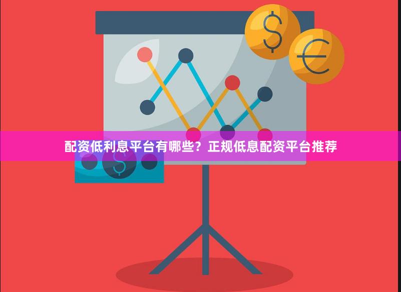 配资低利息平台有哪些？正规低息配资平台推荐