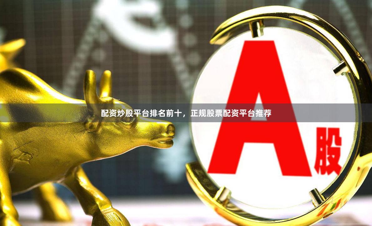 配资炒股平台排名前十,正规股票配资平台推荐