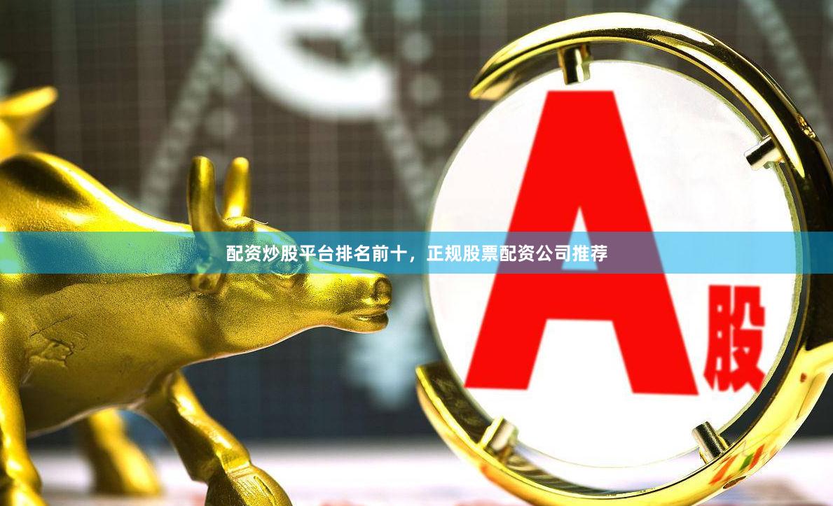 配资炒股平台排名前十,正规股票配资公司推荐