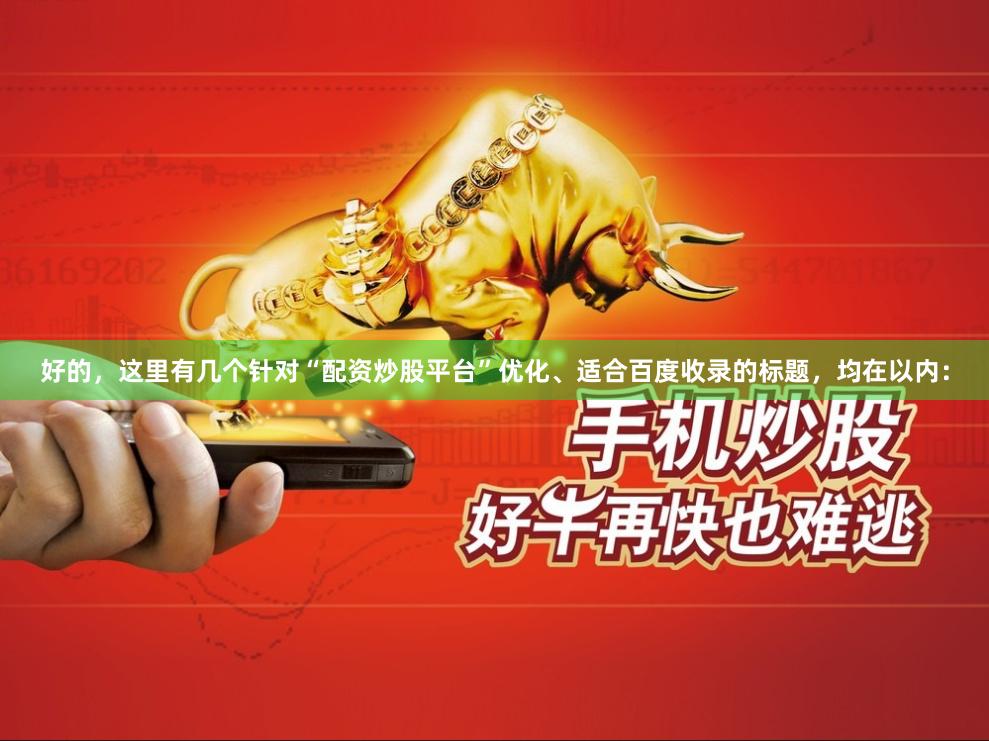 好的，这里有几个针对“配资炒股平台”优化、适合百度收录的标题，均在以内：