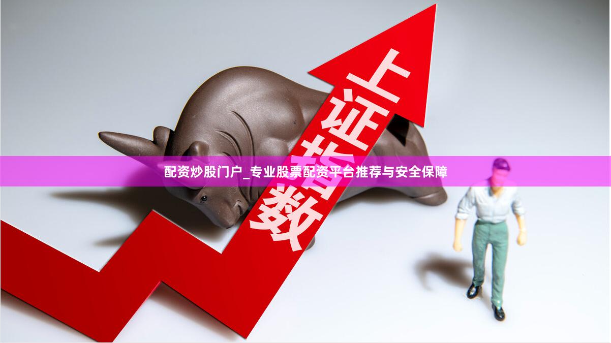 配资炒股门户_专业股票配资平台推荐与安全保障