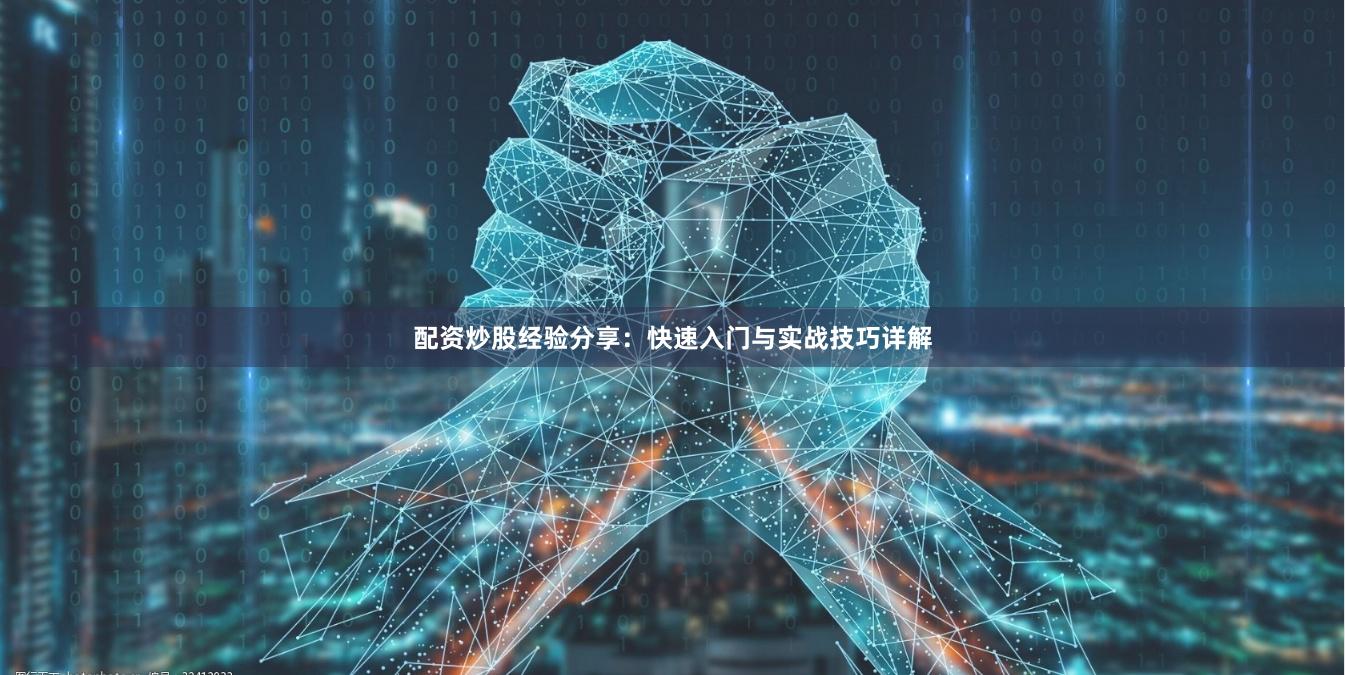 配资炒股经验分享：快速入门与实战技巧详解