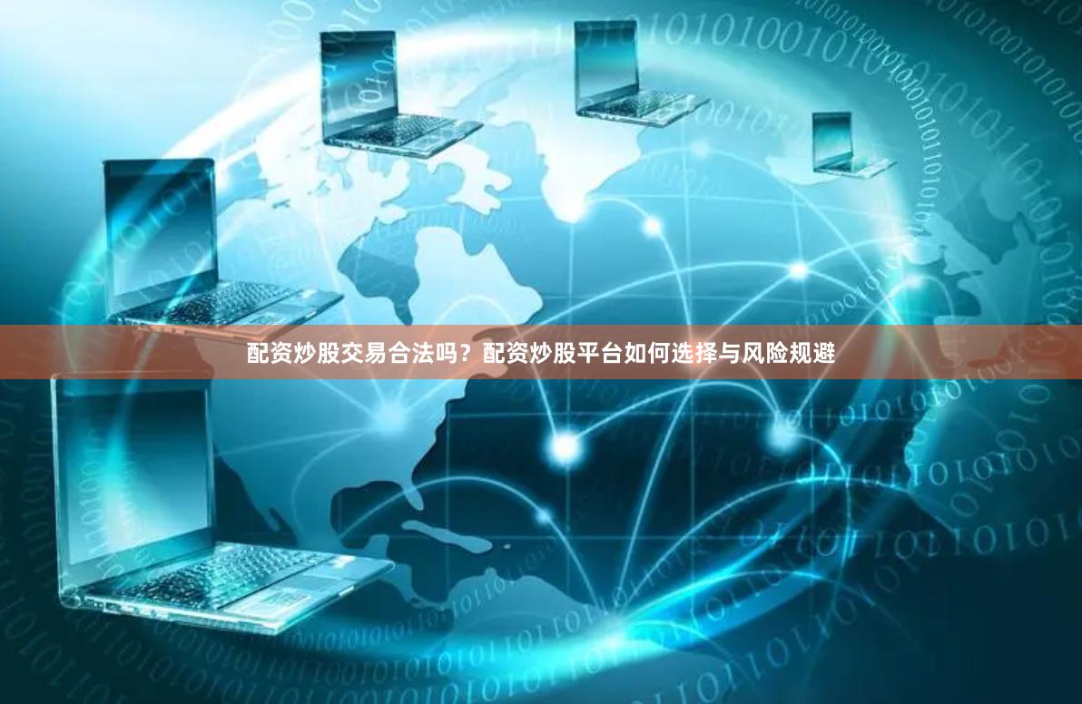 配资炒股交易合法吗?配资炒股平台如何选择与风险规避