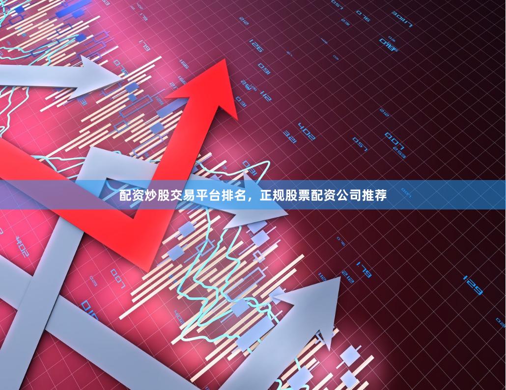 配资炒股交易平台排名，正规股票配资公司推荐