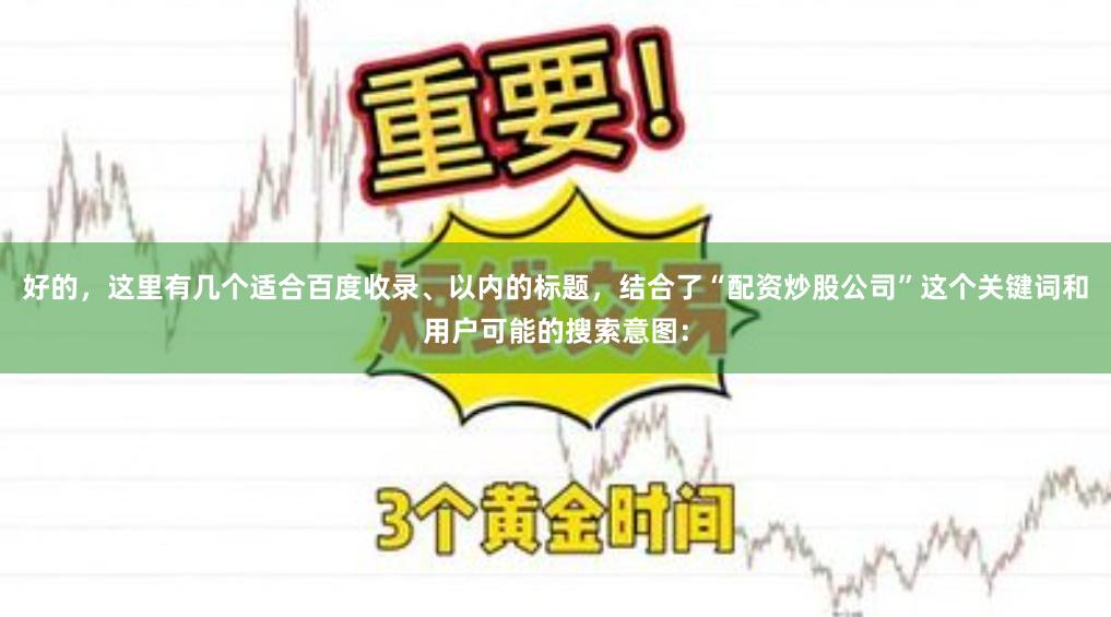 好的,这里有几个适合百度收录、以内的标题,结合了“配资炒股公司”这个关键词和用户可能的搜索意图: